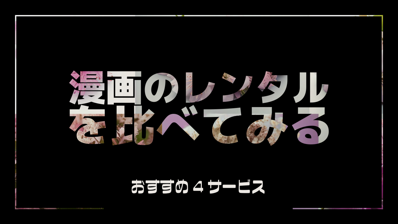 漫画レンタルサービス比較｜おすすめ4選を徹底解説！